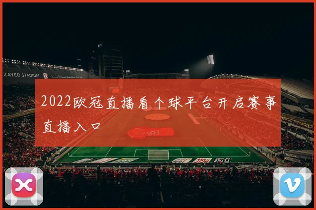2022欧冠直播看个球平台开启赛事直播入口
