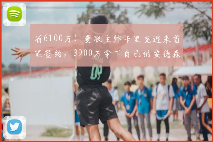 省6100万!曼联主帅卡里克迎来首笔签约,3900万拿下自己的安德森_埃德森_中场_罗马