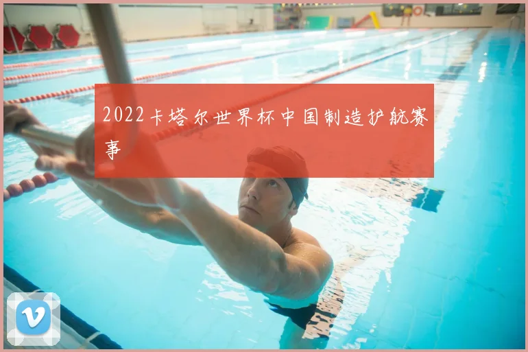 2022卡塔尔世界杯中国制造护航赛事