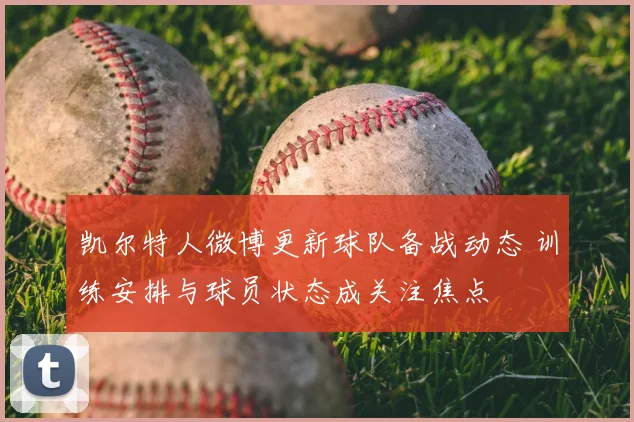 凯尔特人微博更新球队备战动态 训练安排与球员状态成关注焦点