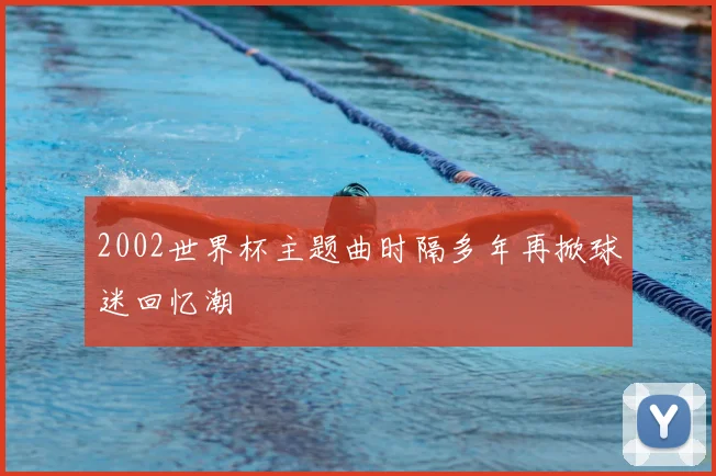 2002世界杯主题曲时隔多年再掀球迷回忆潮