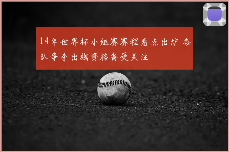 14年世界杯小组赛赛程看点出炉 各队争夺出线资格备受关注