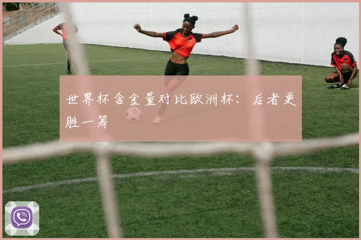 世界杯含金量对比欧洲杯：后者更胜一筹