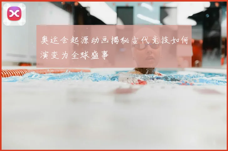 奥运会起源动画揭秘古代竞技如何演变为全球盛事