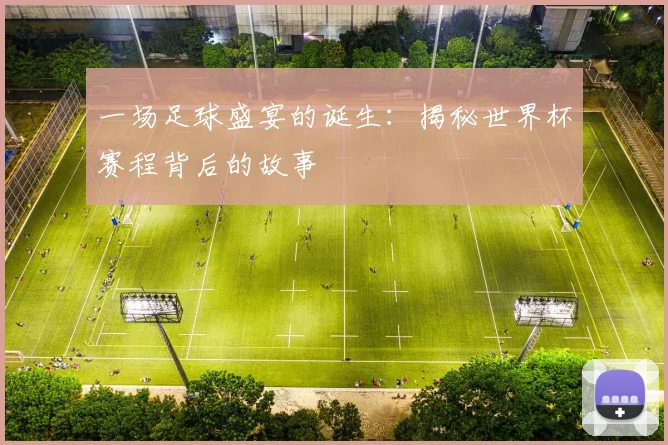 一场足球盛宴的诞生:揭秘世界杯赛程背后的故事