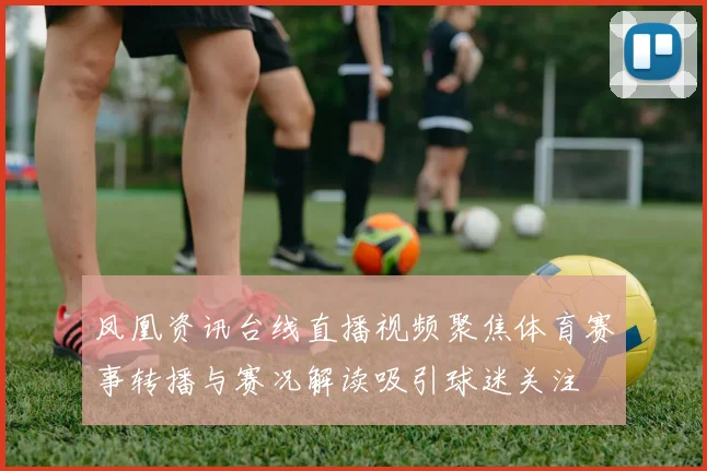 凤凰资讯台线直播视频聚焦体育赛事转播与赛况解读吸引球迷关注