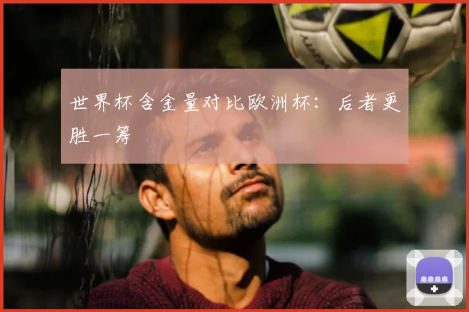 世界杯含金量对比欧洲杯：后者更胜一筹