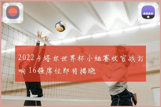 2022卡塔尔世界杯小组赛收官战打响 16强席位即将揭晓