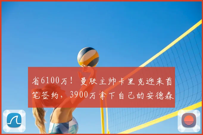 省6100万!曼联主帅卡里克迎来首笔签约,3900万拿下自己的安德森_埃德森_中场_罗马