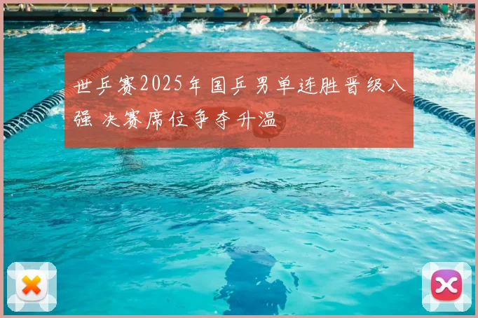 世乒赛2025年国乒男单连胜晋级八强 决赛席位争夺升温