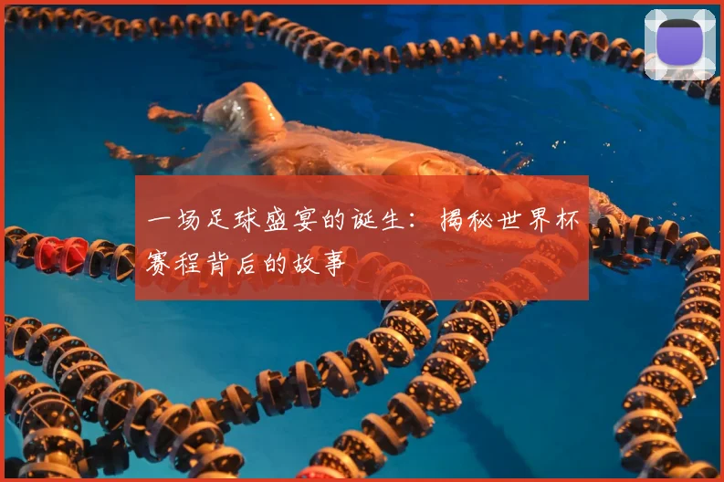一场足球盛宴的诞生:揭秘世界杯赛程背后的故事