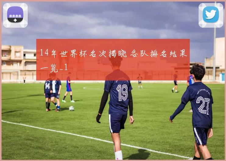14年世界杯名次揭晓 各队排名结果一览_1