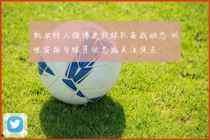 凯尔特人微博更新球队备战动态 训练安排与球员状态成关注焦点