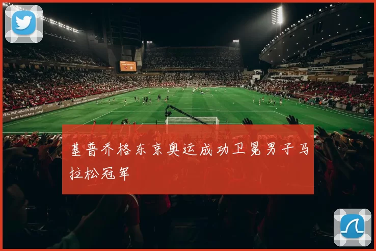 基普乔格东京奥运成功卫冕男子马拉松冠军