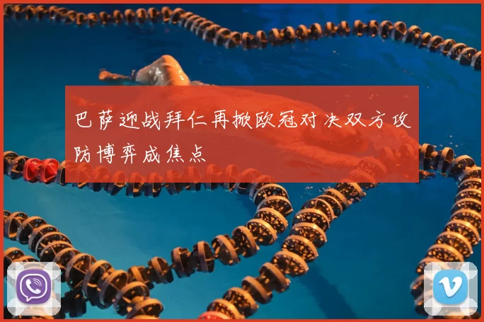 巴萨迎战拜仁再掀欧冠对决双方攻防博弈成焦点