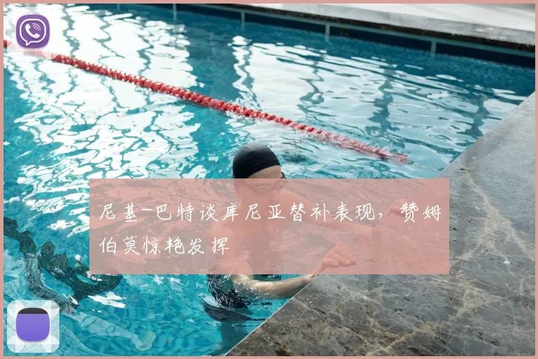 尼基-巴特谈库尼亚替补表现，赞姆伯莫惊艳发挥