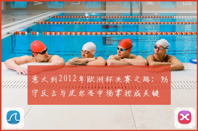 意大利2012年欧洲杯决赛之路：防守反击与皮尔洛中场掌控成关键