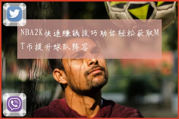NBA2K快速赚钱技巧助你轻松获取MT币提升球队阵容