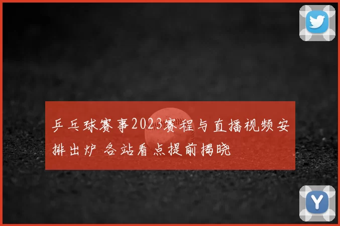 乒乓球赛事2023赛程与直播视频安排出炉 各站看点提前揭晓