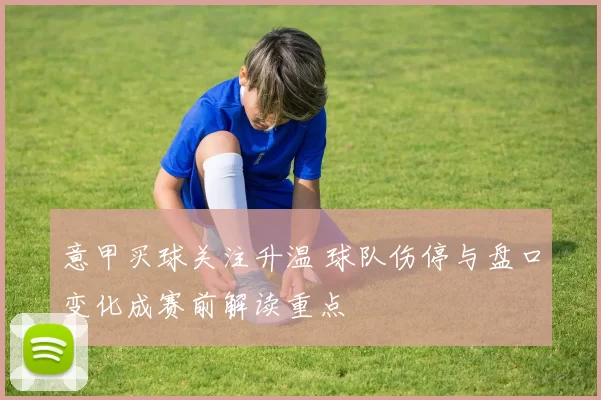 意甲买球关注升温 球队伤停与盘口变化成赛前解读重点