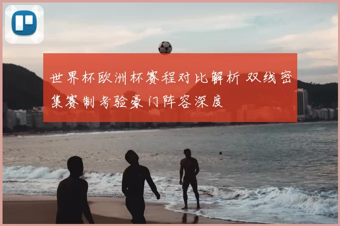 世界杯欧洲杯赛程对比解析 双线密集赛制考验豪门阵容深度