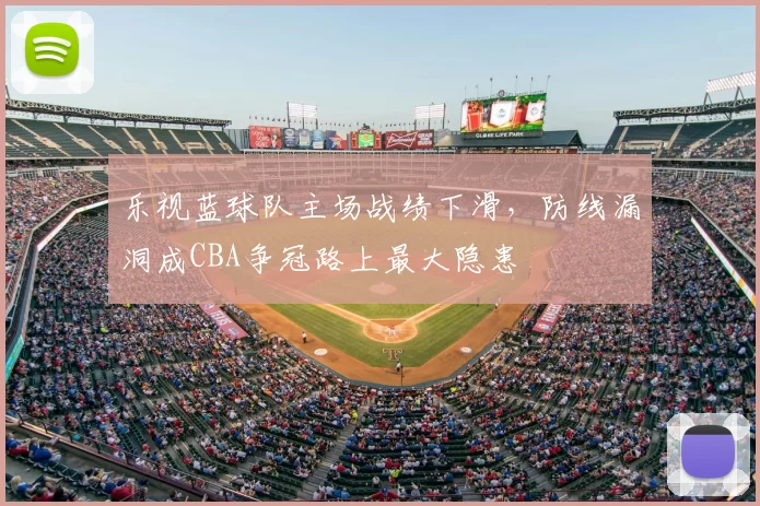 乐视蓝球队主场战绩下滑，防线漏洞成CBA争冠路上最大隐患