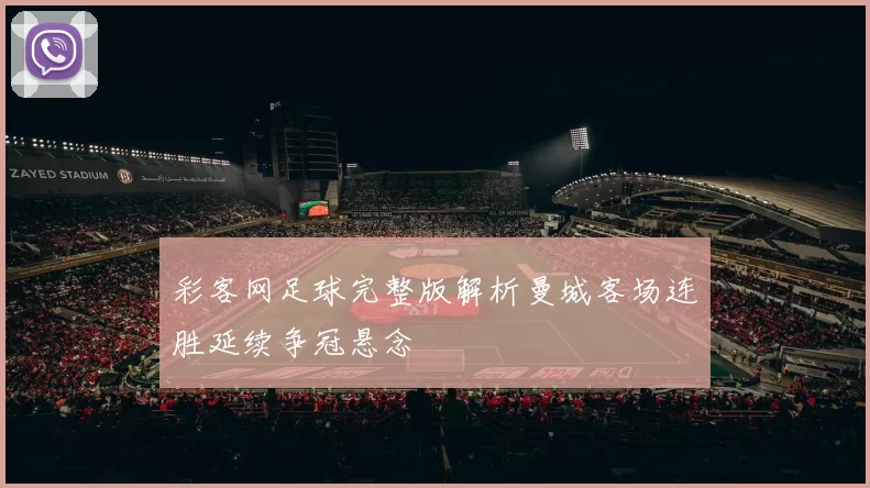 彩客网足球完整版解析曼城客场连胜延续争冠悬念