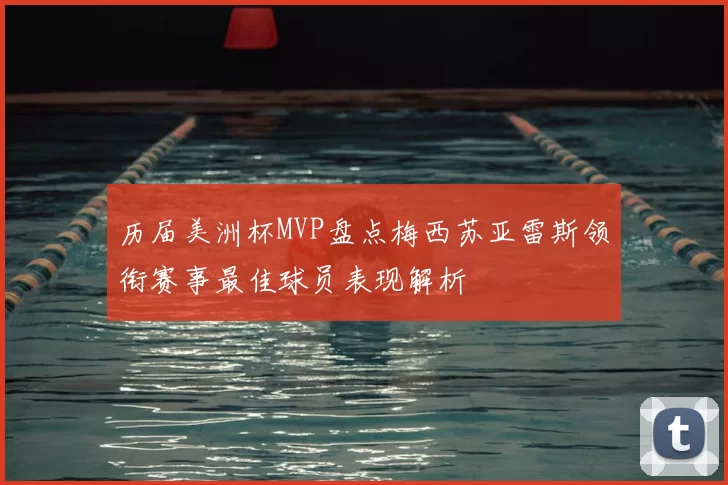 历届美洲杯MVP盘点梅西苏亚雷斯领衔赛事最佳球员表现解析