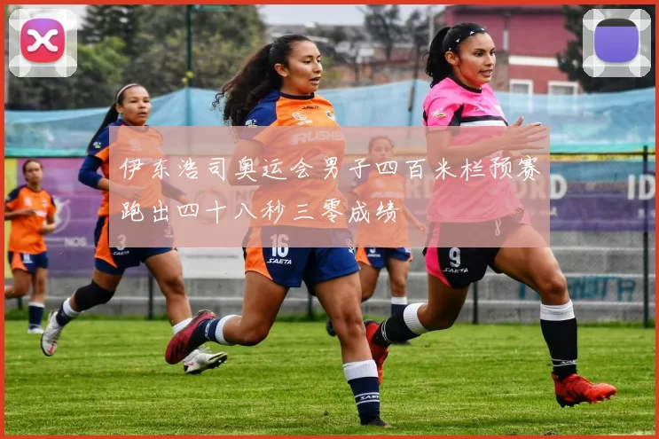 伊东浩司奥运会男子四百米栏预赛跑出四十八秒三零成绩