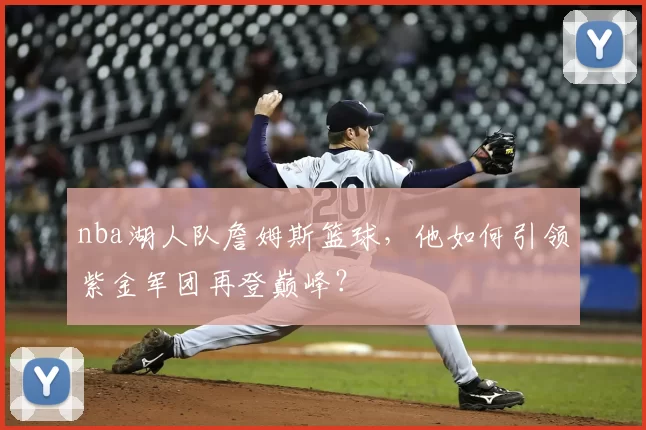 nba湖人队詹姆斯篮球，他如何引领紫金军团再登巅峰？