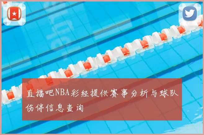 直播吧NBA彩经提供赛事分析与球队伤停信息查询