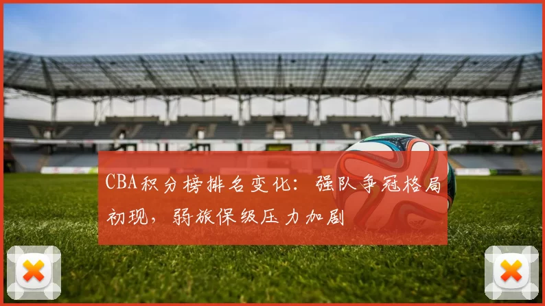CBA积分榜排名变化：强队争冠格局初现，弱旅保级压力加剧