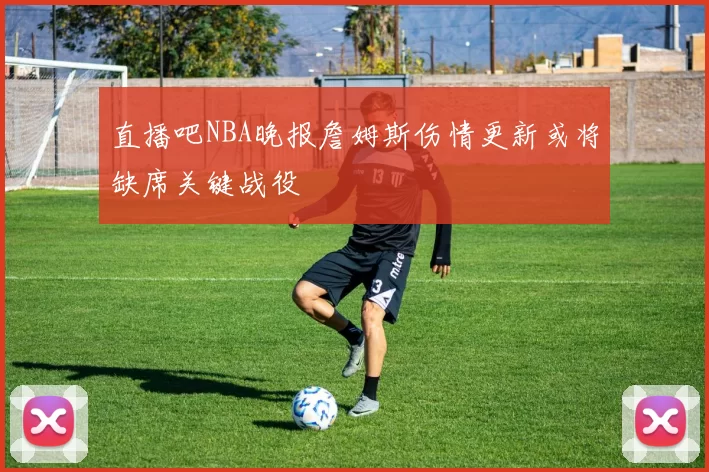 直播吧NBA晚报詹姆斯伤情更新或将缺席关键战役