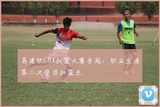 易建联CBA扣篮大赛夺冠，职业生涯第二次登顶扣篮王