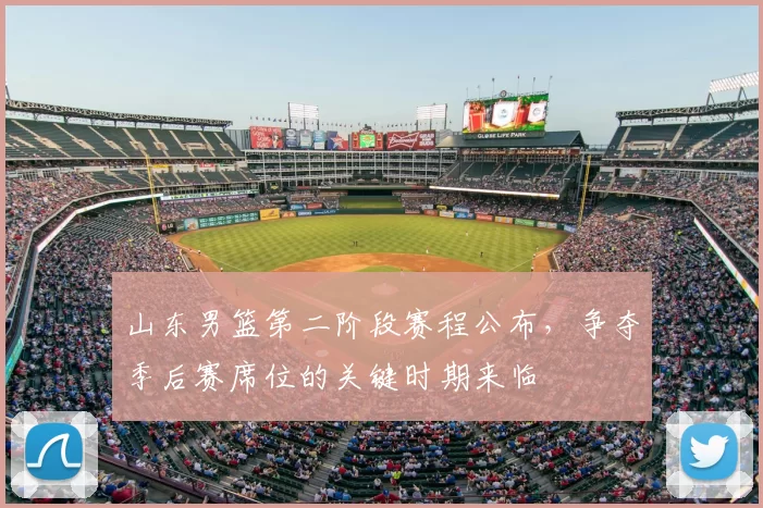 山东男篮第二阶段赛程公布，争夺季后赛席位的关键时期来临