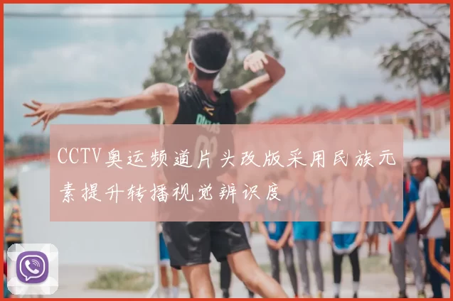 CCTV奥运频道片头改版采用民族元素提升转播视觉辨识度