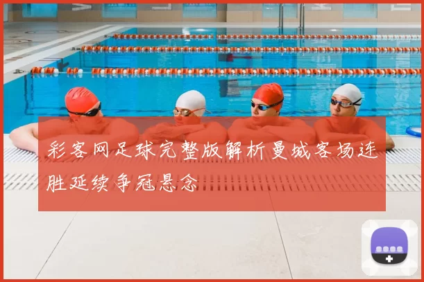 彩客网足球完整版解析曼城客场连胜延续争冠悬念