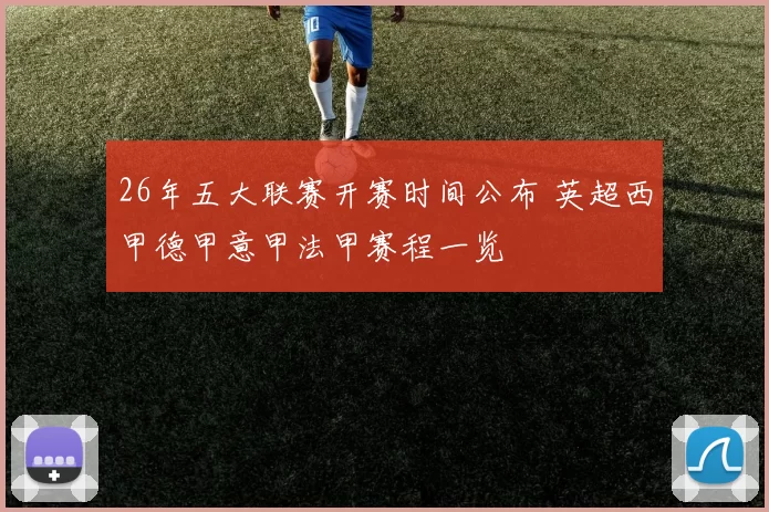 26年五大联赛开赛时间公布 英超西甲德甲意甲法甲赛程一览