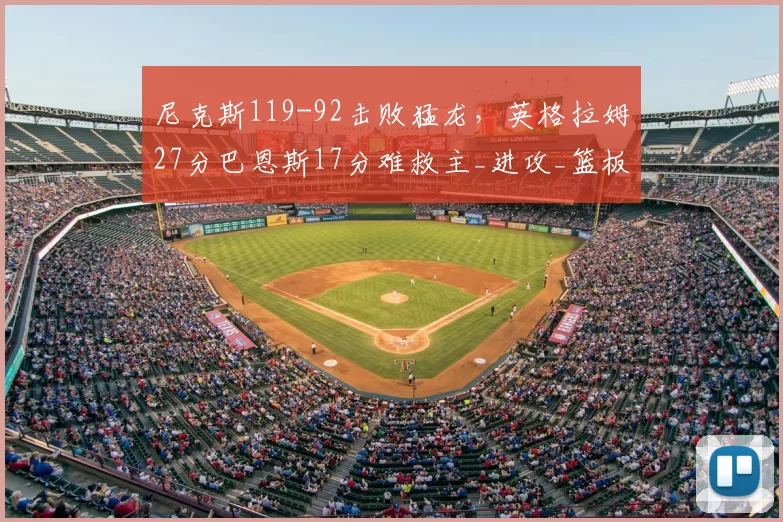 尼克斯119-92击败猛龙，英格拉姆27分巴恩斯17分难救主_进攻_篮板_NBA