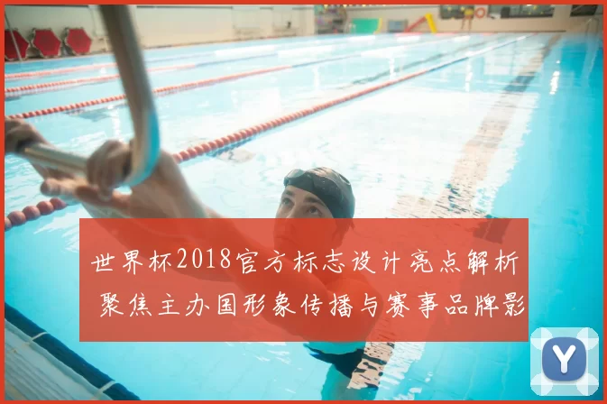 世界杯2018官方标志设计亮点解析 聚焦主办国形象传播与赛事品牌影响