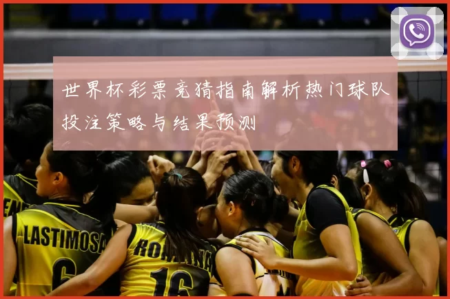 世界杯彩票竞猜指南解析热门球队投注策略与结果预测