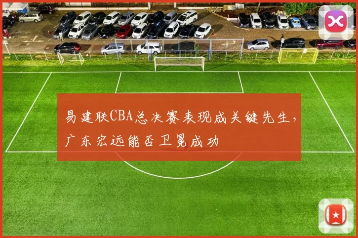 易建联CBA总决赛表现成关键先生，广东宏远能否卫冕成功
