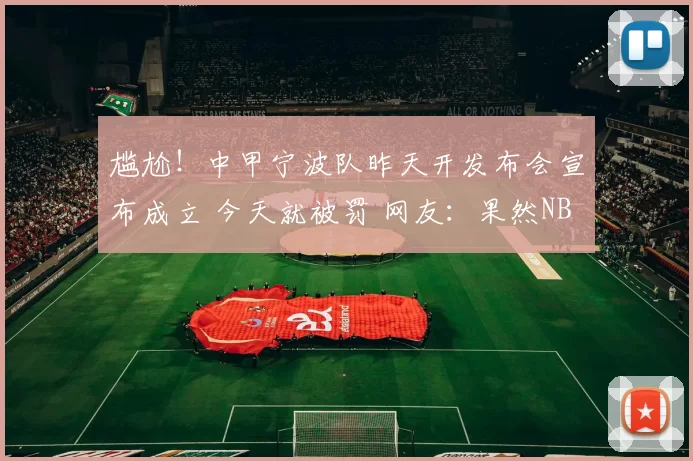 尴尬!中甲宁波队昨天开发布会宣布成立 今天就被罚 网友:果然NB