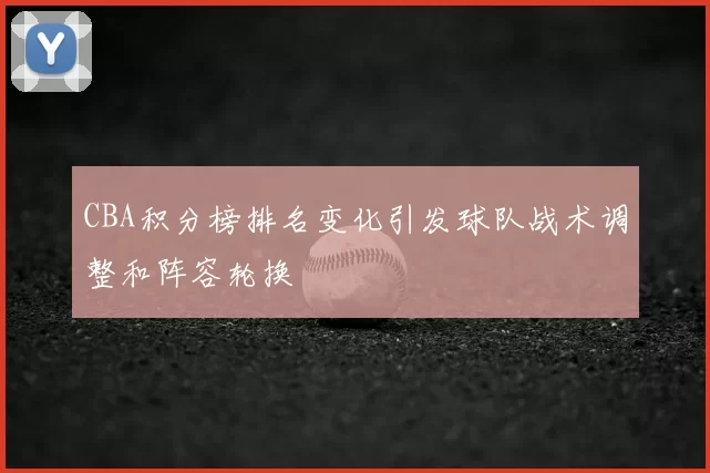 CBA积分榜排名变化引发球队战术调整和阵容轮换