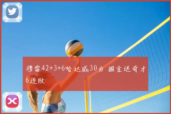 穆雷42+3+6哈达威30分 掘金送奇才6连败