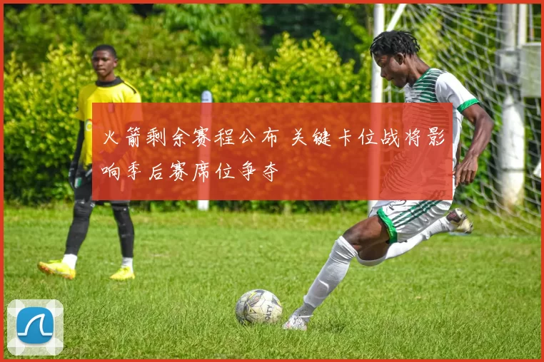 火箭剩余赛程公布 关键卡位战将影响季后赛席位争夺