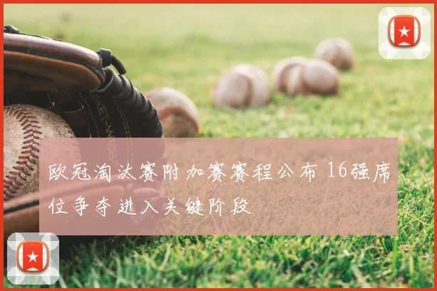 欧冠淘汰赛附加赛赛程公布 16强席位争夺进入关键阶段