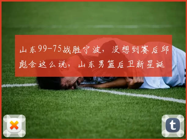 山东99-75战胜宁波,没想到赛后邱彪会这么说,山东男篮后卫新星诞生