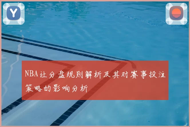 NBA让分盘规则解析及其对赛事投注策略的影响分析