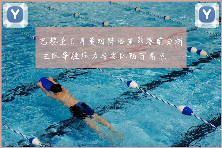 巴黎圣日耳曼对阵洛里昂赛前分析 主队争胜压力与客队防守看点